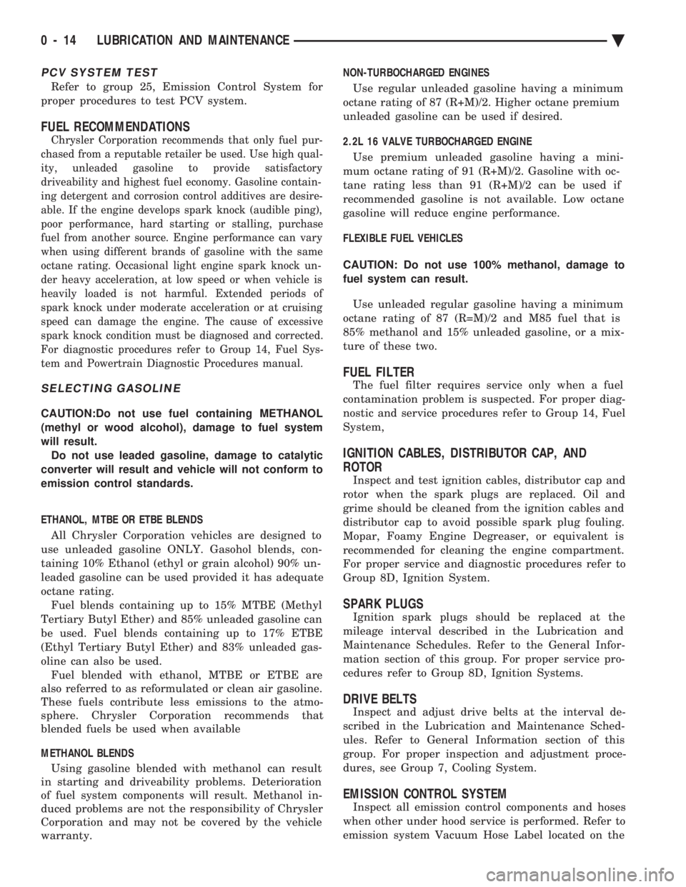 CHEVROLET PLYMOUTH ACCLAIM 1993  Service Manual PCV SYSTEM TEST
Refer to group 25, Emission Control System for 
proper procedures to test PCV system.
FUEL RECOMMENDATIONS
Chrysler Corporation recommends that only fuel pur-
chased from a reputable r