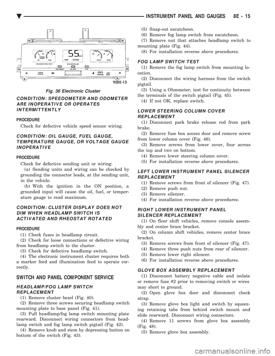 CHEVROLET PLYMOUTH ACCLAIM 1993  Service Manual CONDITION: SPEEDOMETER AND ODOMETER ARE INOPERATIVE OR OPERATESINTERMITTENTLY
PROCEDURE 
Check for defective vehicle speed sensor wiring.
CONDITION: OIL GAUGE, FUEL GAUGE, TEMPERATURE GAUGE, OR VOLTAG