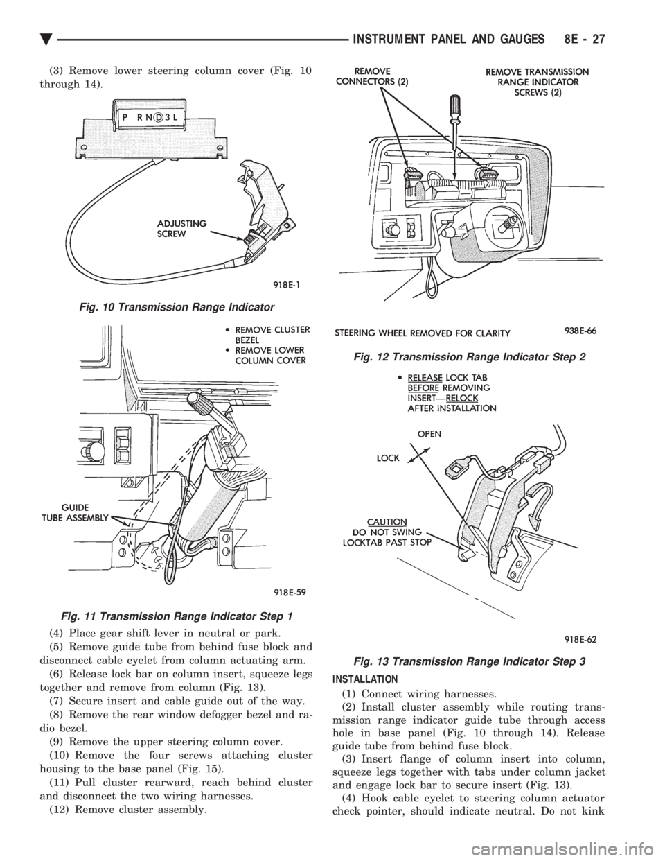 CHEVROLET PLYMOUTH ACCLAIM 1993 Service Manual (3) Remove lower steering column cover (Fig. 10
through 14).
(4) Place gear shift lever in neutral or park.
(5) Remove guide tube from behind fuse block and
disconnect cable eyelet from column actu CHEVROLET PLYMOUTH ACCLAIM 1993 Service Manual (3) Remove lower steering column cover (Fig. 10
through 14).
(4) Place gear shift lever in neutral or park.
(5) Remove guide tube from behind fuse block and
disconnect cable eyelet from column actu
