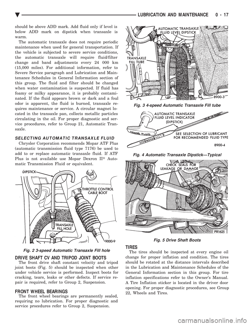 CHEVROLET PLYMOUTH ACCLAIM 1993 Workshop Manual should be above ADD mark. Add fluid only if level is
below ADD mark on dipstick when transaxle is
warm.The automatic transaxle does not require periodic
maintenance when used for general transportati CHEVROLET PLYMOUTH ACCLAIM 1993 Workshop Manual should be above ADD mark. Add fluid only if level is
below ADD mark on dipstick when transaxle is
warm.The automatic transaxle does not require periodic
maintenance when used for general transportati