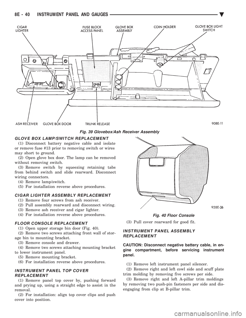 CHEVROLET PLYMOUTH ACCLAIM 1993 Service Manual GLOVE BOX LAMP/SWITCH REPLACEMENT
(1) Disconnect battery negative cable and isolate
or remove fuse #13 prior to removing switch or wires
may short to ground. (2) Open glove box door. The lamp can be CHEVROLET PLYMOUTH ACCLAIM 1993 Service Manual GLOVE BOX LAMP/SWITCH REPLACEMENT
(1) Disconnect battery negative cable and isolate
or remove fuse #13 prior to removing switch or wires
may short to ground. (2) Open glove box door. The lamp can be