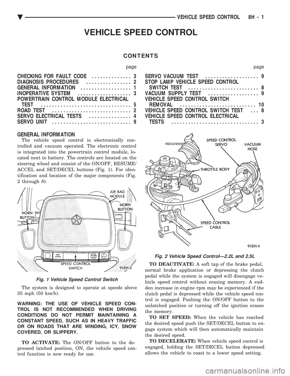CHEVROLET PLYMOUTH ACCLAIM 1993 Service Manual VEHICLE SPEED CONTROL
CONTENTS
page page
CHECKING FOR FAULT CODE .............. 3
DIAGNOSIS PROCEDURES ................ 2
GENERAL INFORMATION .................. 1
INOPERATIVE SYSTEM ............ CHEVROLET PLYMOUTH ACCLAIM 1993 Service Manual VEHICLE SPEED CONTROL
CONTENTS
page page
CHECKING FOR FAULT CODE .............. 3
DIAGNOSIS PROCEDURES ................ 2
GENERAL INFORMATION .................. 1
INOPERATIVE SYSTEM ............
