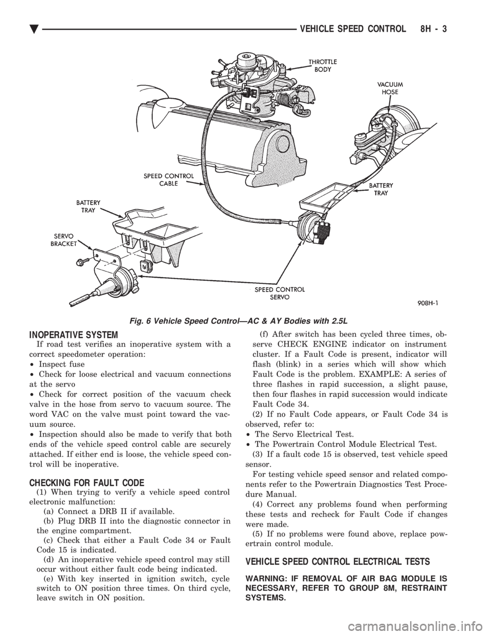 CHEVROLET PLYMOUTH ACCLAIM 1993 Service Manual INOPERATIVE SYSTEM
If road test verifies an inoperative system with a
correct speedometer operation:
² Inspect fuse
² Check for loose electrical and vacuum connections
at the servo
² Check fo CHEVROLET PLYMOUTH ACCLAIM 1993 Service Manual INOPERATIVE SYSTEM
If road test verifies an inoperative system with a
correct speedometer operation:
² Inspect fuse
² Check for loose electrical and vacuum connections
at the servo
² Check fo