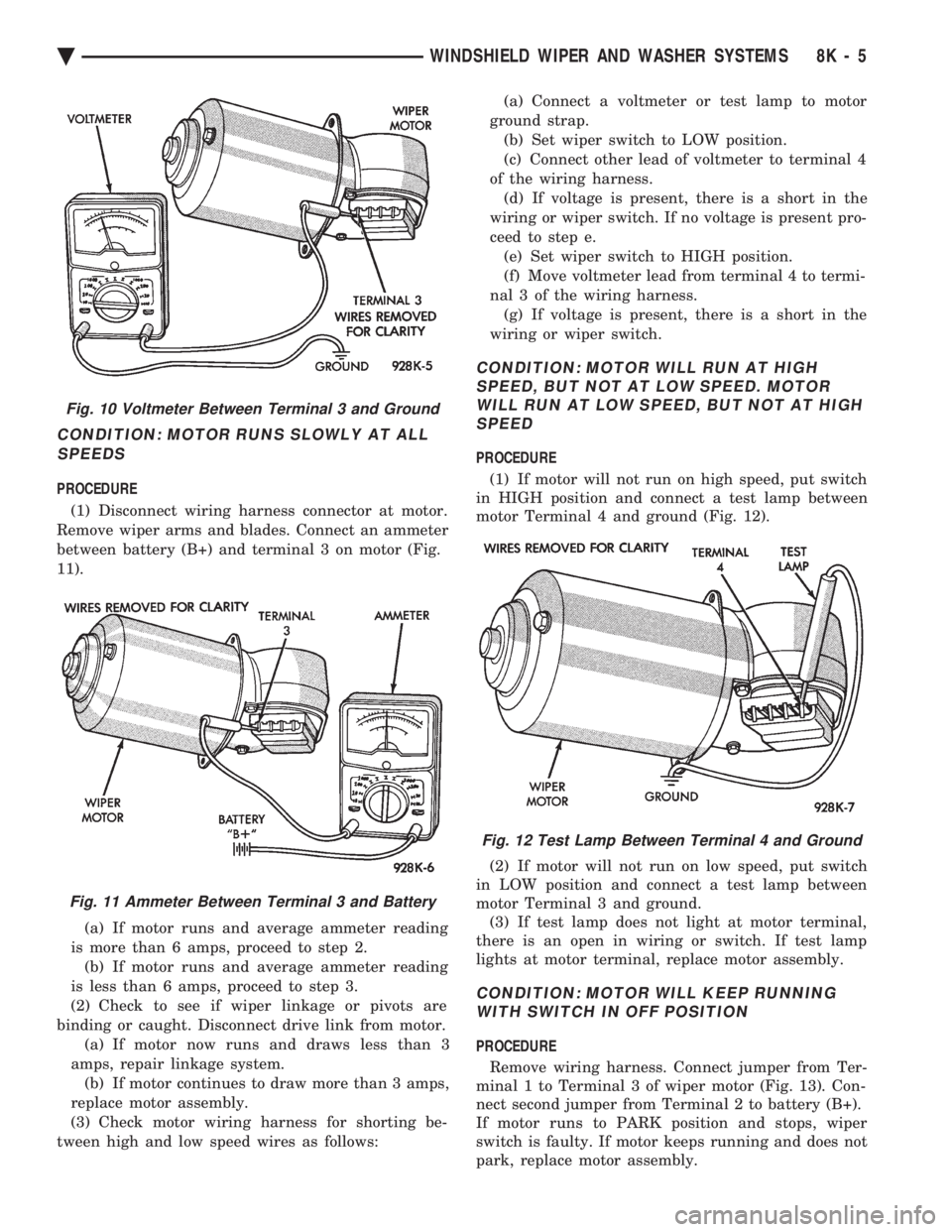CHEVROLET PLYMOUTH ACCLAIM 1993 Service Manual CONDITION: MOTOR RUNS SLOWLY AT ALL SPEEDS
PROCEDURE
(1) Disconnect wiring harness connector at motor.
Remove wiper arms and blades. Connect an ammeter
between battery (B+) and terminal 3 on motor ( CHEVROLET PLYMOUTH ACCLAIM 1993 Service Manual CONDITION: MOTOR RUNS SLOWLY AT ALL SPEEDS
PROCEDURE
(1) Disconnect wiring harness connector at motor.
Remove wiper arms and blades. Connect an ammeter
between battery (B+) and terminal 3 on motor (