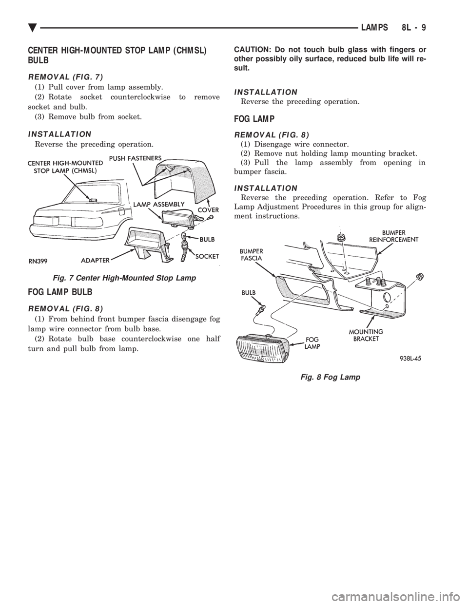 CHEVROLET PLYMOUTH ACCLAIM 1993 Service Manual CENTER HIGH-MOUNTED STOP LAMP (CHMSL)
BULB
REMOVAL (FIG. 7)
(1) Pull cover from lamp assembly.
(2) Rotate socket counterclockwise to remove
socket and bulb. (3) Remove bulb from socket.
INSTALLATION CHEVROLET PLYMOUTH ACCLAIM 1993 Service Manual CENTER HIGH-MOUNTED STOP LAMP (CHMSL)
BULB
REMOVAL (FIG. 7)
(1) Pull cover from lamp assembly.
(2) Rotate socket counterclockwise to remove
socket and bulb. (3) Remove bulb from socket.
INSTALLATION