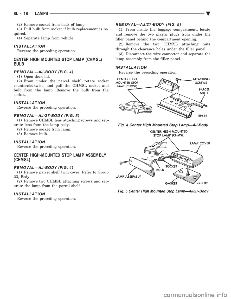 CHEVROLET PLYMOUTH ACCLAIM 1993 Service Manual (2) Remove socket from back of lamp.
(3) Pull bulb from socket if bulb replacement is re-
quired. (4) Separate lamp from vehicle.
INSTALLATION
Reverse the preceding operation.
CENTER HIGH MOUNTED STO CHEVROLET PLYMOUTH ACCLAIM 1993 Service Manual (2) Remove socket from back of lamp.
(3) Pull bulb from socket if bulb replacement is re-
quired. (4) Separate lamp from vehicle.
INSTALLATION
Reverse the preceding operation.
CENTER HIGH MOUNTED STO