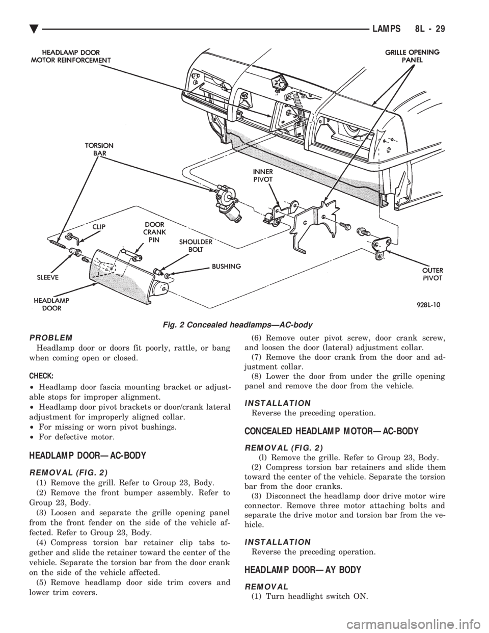 CHEVROLET PLYMOUTH ACCLAIM 1993 Service Manual PROBLEM
Headlamp door or doors fit poorly, rattle, or bang
when coming open or closed.
CHECK:
² Headlamp door fascia mounting bracket or adjust-
able stops for improper alignment.
² Headlamp d CHEVROLET PLYMOUTH ACCLAIM 1993 Service Manual PROBLEM
Headlamp door or doors fit poorly, rattle, or bang
when coming open or closed.
CHECK:
² Headlamp door fascia mounting bracket or adjust-
able stops for improper alignment.
² Headlamp d