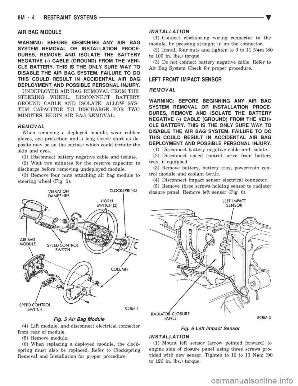 CHEVROLET PLYMOUTH ACCLAIM 1993 Service Manual AIR BAG MODULE
WARNING: BEFORE BEGINNING ANY AIR BAG
SYSTEM REMOVAL OR INSTALLATION PROCE-
DURES, REMOVE AND ISOLATE THE BATTERY
NEGATIVE (-) CABLE (GROUND) FROM THE VEHI-
CLE BATTERY. THIS IS THE ON CHEVROLET PLYMOUTH ACCLAIM 1993 Service Manual AIR BAG MODULE
WARNING: BEFORE BEGINNING ANY AIR BAG
SYSTEM REMOVAL OR INSTALLATION PROCE-
DURES, REMOVE AND ISOLATE THE BATTERY
NEGATIVE (-) CABLE (GROUND) FROM THE VEHI-
CLE BATTERY. THIS IS THE ON