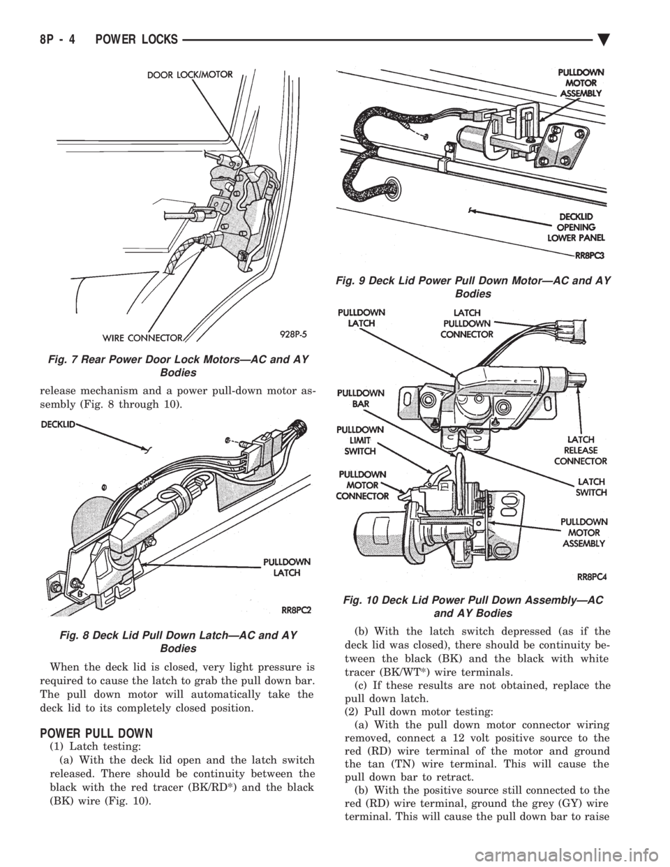 CHEVROLET PLYMOUTH ACCLAIM 1993 Service Manual release mechanism and a power pull-down motor as-
sembly (Fig. 8 through 10). When the deck lid is closed, very light pressure is
required to cause the latch to grab the pull down bar.
The pull down CHEVROLET PLYMOUTH ACCLAIM 1993 Service Manual release mechanism and a power pull-down motor as-
sembly (Fig. 8 through 10). When the deck lid is closed, very light pressure is
required to cause the latch to grab the pull down bar.
The pull down