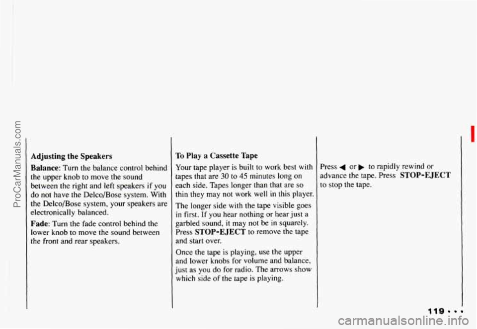 CHEVROLET CAMARO 1993 Owners Manual I
Adjusting the Speakers To Play a Cassette Tape
Balance:
Turn the balance control behind
tapes that are
30 to 45 minutes long on
the upper knob to move the sound Your
tape player CHEVROLET CAMARO 1993 Owners Manual I
Adjusting the Speakers To Play a Cassette Tape
Balance:
Turn the balance control behind
tapes that are
30 to 45 minutes long on
the upper knob to move the sound Your
tape player