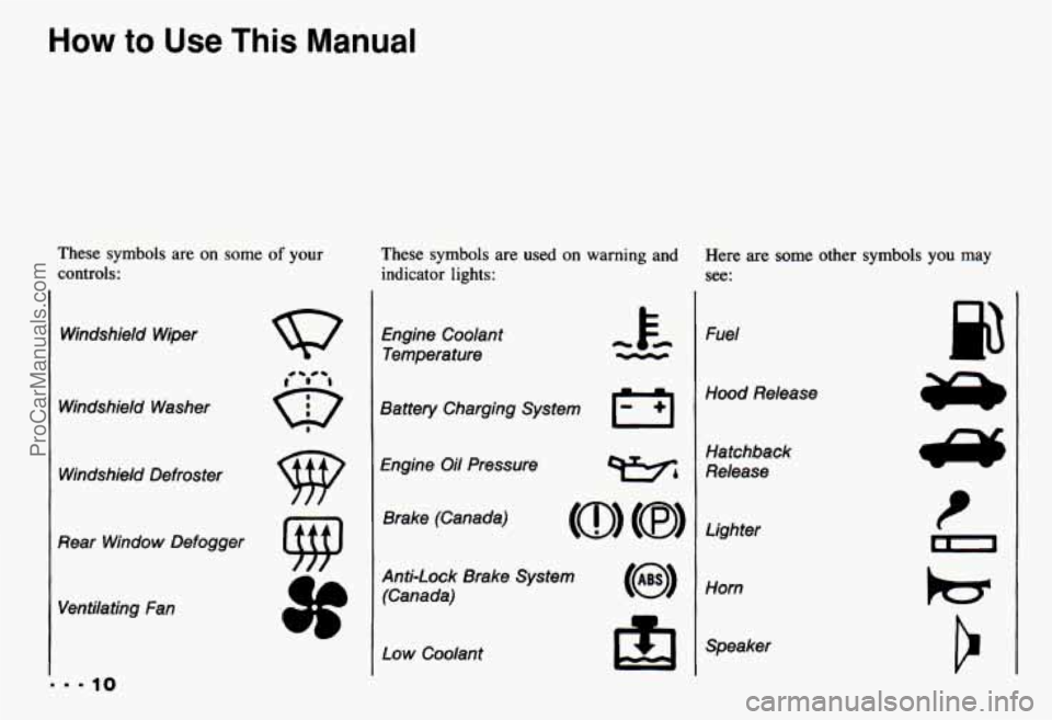 CHEVROLET CAMARO 1993 User Guide How to Use This Manual
These symbols are on some of your
controls: These symbols are used
on warning and
indicator lights:
Windshield Wiper
Windshield Washer Windshield Defroster
0 CHEVROLET CAMARO 1993 User Guide How to Use This Manual
These symbols are on some of your
controls: These symbols are used
on warning and
indicator lights:
Windshield Wiper
Windshield Washer Windshield Defroster
0
