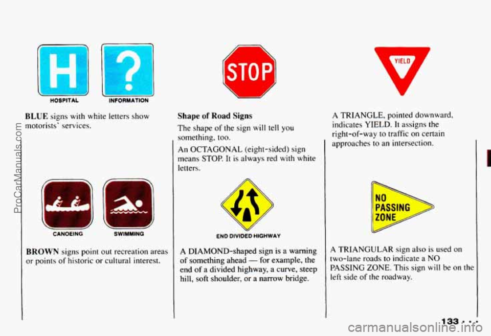 CHEVROLET CAMARO 1993 Owners Manual V
YIELD
ST0 PI1
E
HOS
Shape of Road Signs
The shape of the sign will tell you
something,
too.
An OCTAGONAL (eight-sided) sign
means STOP.
It is always red with white
letters.
A TRIA CHEVROLET CAMARO 1993 Owners Manual V
YIELD
ST0 PI1
E
HOS
Shape of Road Signs
The shape of the sign will tell you
something,
too.
An OCTAGONAL (eight-sided) sign
means STOP.
It is always red with white
letters.
A TRIA
