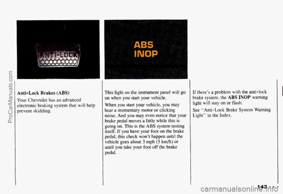 CHEVROLET CAMARO 1993 Owners Manual Anti-Lock Brakes (ABS)
Your Chevrolet has an advanced
electronic
braking system that will help
prevent skidding.
I
This light on the instrument panel will go
on when you start your veh CHEVROLET CAMARO 1993 Owners Manual Anti-Lock Brakes (ABS)
Your Chevrolet has an advanced
electronic
braking system that will help
prevent skidding.
I
This light on the instrument panel will go
on when you start your veh