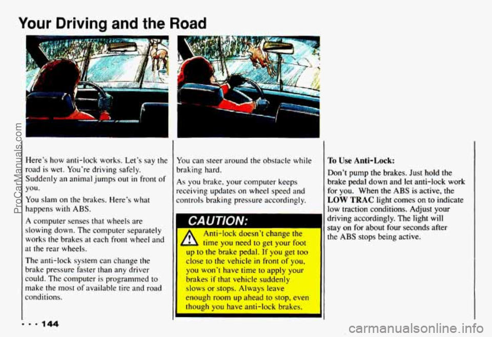 CHEVROLET CAMARO 1993  Owners Manual Your Driving and the Road 
I 
Heres how anti-lock  works.  Lets say the 
road  is wet. Youre  driving  safely. 
Suddenly  an animal  jumps out 
in front of 
you. 
You slam  on 
the brakes.  Heres 