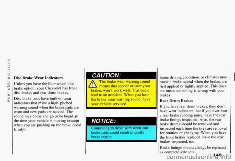 CHEVROLET CAMARO 1993 Owners Manual Disc Brake Wear Indicators
Unless you have the four-wheel disc
brake option, your Chevrolet has front
disc brakes and rear drum brakes.
Disc brake pads have built-in wear
ind CHEVROLET CAMARO 1993 Owners Manual Disc Brake Wear Indicators
Unless you have the four-wheel disc
brake option, your Chevrolet has front
disc brakes and rear drum brakes.
Disc brake pads have built-in wear
ind