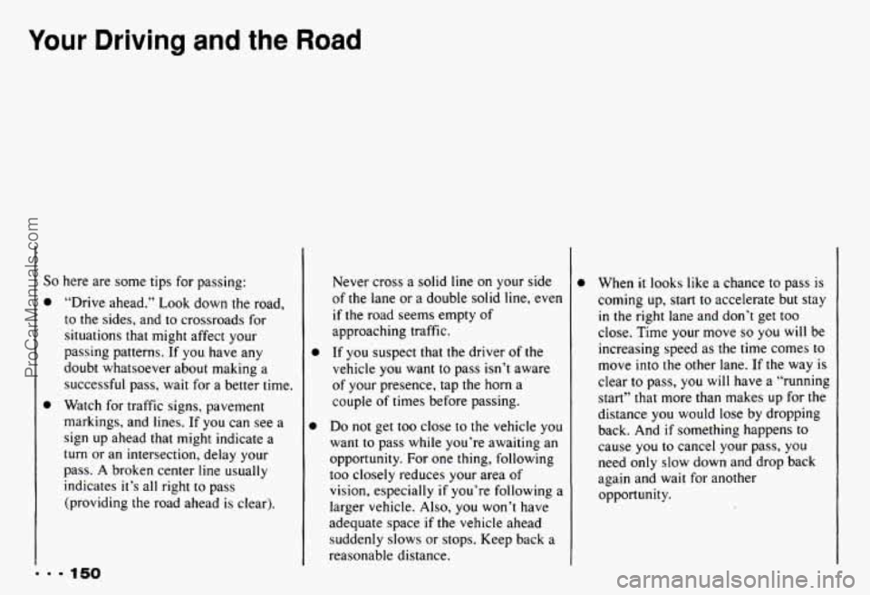 CHEVROLET CAMARO 1993 Owners Manual Your Driving and the Road
So here are some tips for passing:
0
0
“Drive ahead.” Look down the road,
to the sides, and
to crossroads for
situations that might affect your
pass CHEVROLET CAMARO 1993 Owners Manual Your Driving and the Road
So here are some tips for passing:
0
0
“Drive ahead.” Look down the road,
to the sides, and
to crossroads for
situations that might affect your
pass