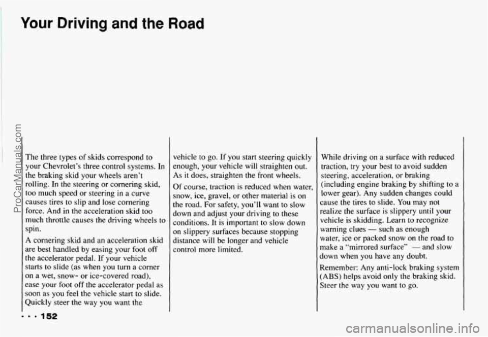 CHEVROLET CAMARO 1993 Owners Manual Your Driving and the Road
The three types of skids correspond to
your Chevrolet’s three control systems. In
the braking skid your wheels aren’t
rolling. In the steering or cor CHEVROLET CAMARO 1993 Owners Manual Your Driving and the Road
The three types of skids correspond to
your Chevrolet’s three control systems. In
the braking skid your wheels aren’t
rolling. In the steering or cor
