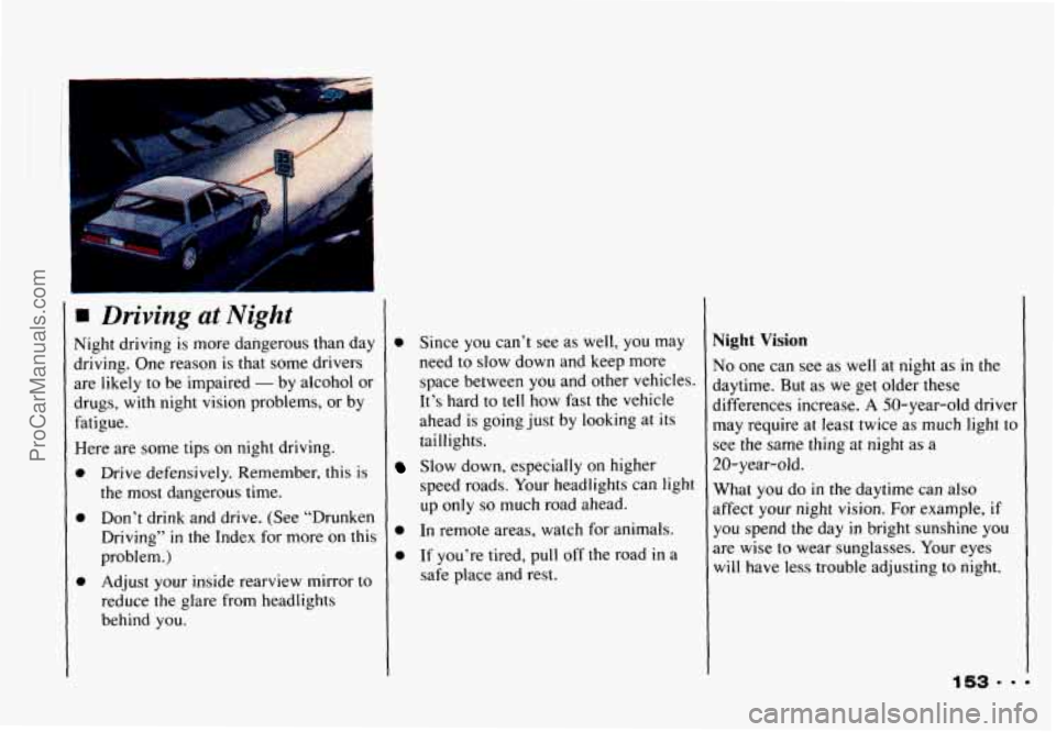 CHEVROLET CAMARO 1993 Owners Manual Driving at Night
Night driving is more dangerous than day
driving. One reason is that some drivers
are likely to be impaired
- by alcohol or
drugs, with night vision problems, or b CHEVROLET CAMARO 1993 Owners Manual Driving at Night
Night driving is more dangerous than day
driving. One reason is that some drivers
are likely to be impaired
- by alcohol or
drugs, with night vision problems, or b