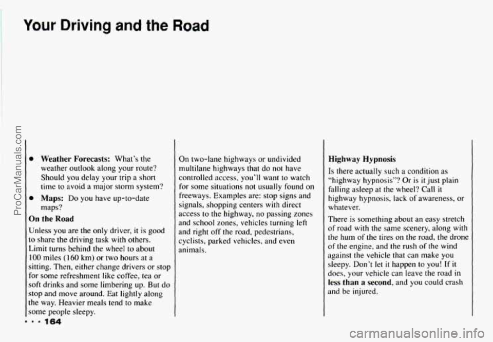 CHEVROLET CAMARO 1993  Owners Manual Your Driving and the Road 
m.. 164 
0 Weather  Forecasts: What’s  the 
weather  outlook  along 
your route? 
Should  you delay  your  trip a short 
time  to avoid  a major  storm  system? 
0 Maps: D