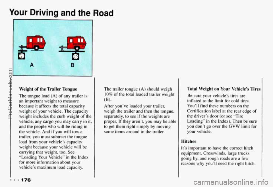 CHEVROLET CAMARO 1993 Owners Manual Your Driving and the
Weight of the Trailer Tongue
The tongue load (A) of any trailer is
an important weight to measure because
it affects the total capacity
weight of your vehicle CHEVROLET CAMARO 1993 Owners Manual Your Driving and the
Weight of the Trailer Tongue
The tongue load (A) of any trailer is
an important weight to measure because
it affects the total capacity
weight of your vehicle