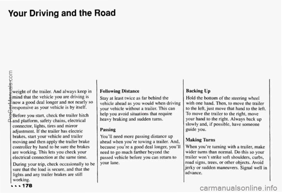 CHEVROLET CAMARO 1993 Owners Manual Your Driving and the Road
178
weight of the trailer. And always keep in
mind that the vehicle you are driving is
now a good deal longer and not nearly so
responsive as your vehicle CHEVROLET CAMARO 1993 Owners Manual Your Driving and the Road
178
weight of the trailer. And always keep in
mind that the vehicle you are driving is
now a good deal longer and not nearly so
responsive as your vehicle