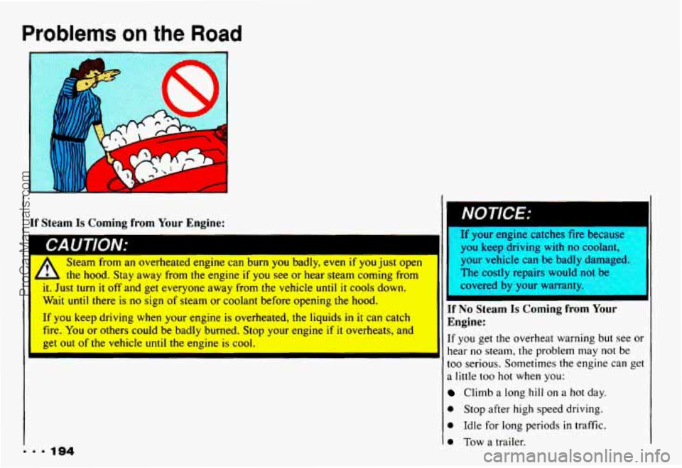CHEVROLET CAMARO 1993 Owners Manual Problems on the Road
If Steam Is Coming from Your Engine:
W1Ldr-W II LUU I ILJN.
Steam from an overheated engine can bum you badly, even if you just open
k the hood. Stay away from the en CHEVROLET CAMARO 1993 Owners Manual Problems on the Road
If Steam Is Coming from Your Engine:
W1Ldr-W II LUU I ILJN.
Steam from an overheated engine can bum you badly, even if you just open
k the hood. Stay away from the en