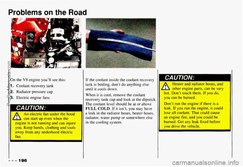 CHEVROLET CAMARO 1993 Owners Manual Problems on the Road
I. -
.. .
On the V8 engine you’ll see this:
1. Coolant recovery tank
2. Radiator pressure cap
3. Electric engine fans
An electric fan under the hood
L can start CHEVROLET CAMARO 1993 Owners Manual Problems on the Road
I. -
.. .
On the V8 engine you’ll see this:
1. Coolant recovery tank
2. Radiator pressure cap
3. Electric engine fans
An electric fan under the hood
L can start