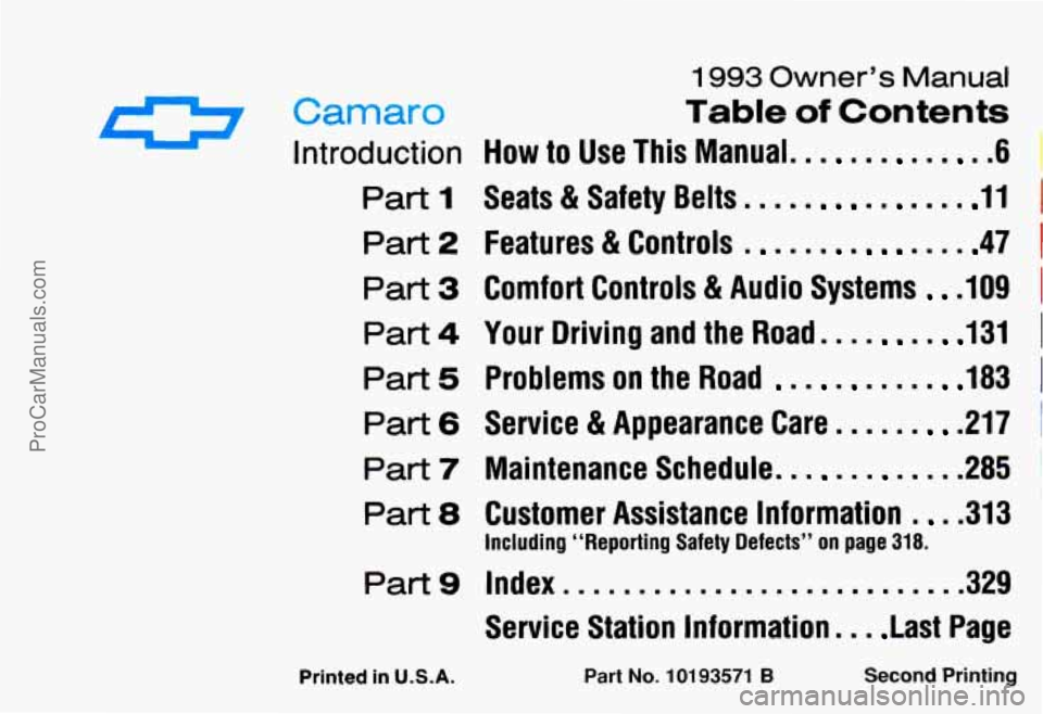 CHEVROLET CAMARO 1993 Owners Manual 1993 Owner’s Manual
Carnaro Table of Contents
Introduction HOW to Use This Manual. - 61
Part I Seats & Safety Belts m 11 I
Part 2 Features & Controls m 47 I
Part 3 Comfort Controls & Audio CHEVROLET CAMARO 1993 Owners Manual 1993 Owner’s Manual
Carnaro Table of Contents
Introduction HOW to Use This Manual. - 61
Part I Seats & Safety Belts m 11 I
Part 2 Features & Controls m 47 I
Part 3 Comfort Controls & Audio