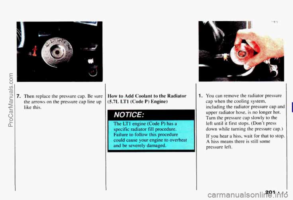 CHEVROLET CAMARO 1993 Owners Manual m
7. Then replace the pressure cap. Be sure
the arrows on the pressure cap line up
like this. Hom7 to Add Coolant to the Radiator
(5.7L LTl (Code P) Engine)
.
II
he 1 engine (Code P) ha CHEVROLET CAMARO 1993 Owners Manual m
7. Then replace the pressure cap. Be sure
the arrows on the pressure cap line up
like this. Hom7 to Add Coolant to the Radiator
(5.7L LTl (Code P) Engine)
.
II
he 1 engine (Code P) ha