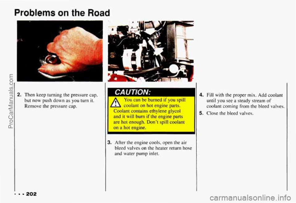 CHEVROLET CAMARO 1993 Owners Manual Problems on the Road
-4
I I
2. Then keep turning the pressure cap,
but now push down as you turn it.
Remove the pressure cap.
"sl
You can be burned if you spill
L coolant on hot engin CHEVROLET CAMARO 1993 Owners Manual Problems on the Road
-4
I I
2. Then keep turning the pressure cap,
but now push down as you turn it.
Remove the pressure cap.
"sl
You can be burned if you spill
L coolant on hot engin