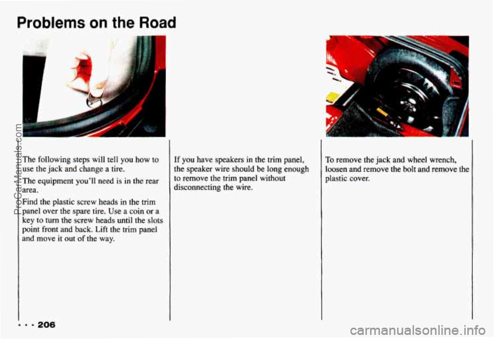 CHEVROLET CAMARO 1993 Owners Manual Problems on the Road
The following steps will tell you how to
use the jack and change a tire.
The equipment youll need
is in the rear
area.
... 206
Find the plastic screw heads in t CHEVROLET CAMARO 1993 Owners Manual Problems on the Road
The following steps will tell you how to
use the jack and change a tire.
The equipment youll need
is in the rear
area.
... 206
Find the plastic screw heads in t