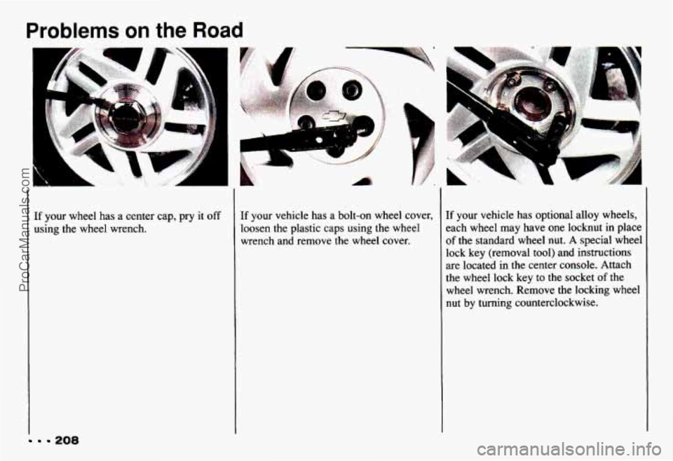 CHEVROLET CAMARO 1993 Owners Manual Problems on the Road
H
If your wheel has a center cap, pry it off
using the wheel wrench.
208
If your vehicle has a bolt-on wheel cover,
loosen the plastic caps using the wheel
wrenc CHEVROLET CAMARO 1993 Owners Manual Problems on the Road
H
If your wheel has a center cap, pry it off
using the wheel wrench.
208
If your vehicle has a bolt-on wheel cover,
loosen the plastic caps using the wheel
wrenc