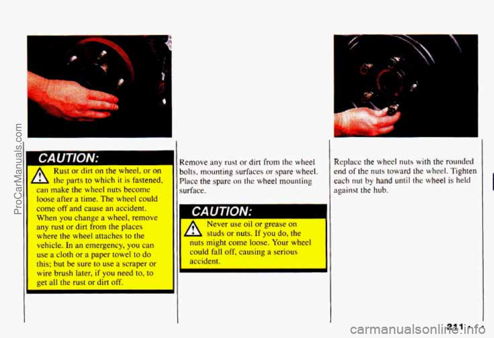 CHEVROLET CAMARO 1993 Owners Manual I
A Rust or dirt on the wheel, or on
the parts to which it is fastened,
can make the wheel nuts become
loose after a time. The wheel could
come off and cause an accident.
When you change a wheel CHEVROLET CAMARO 1993 Owners Manual I
A Rust or dirt on the wheel, or on
the parts to which it is fastened,
can make the wheel nuts become
loose after a time. The wheel could
come off and cause an accident.
When you change a wheel