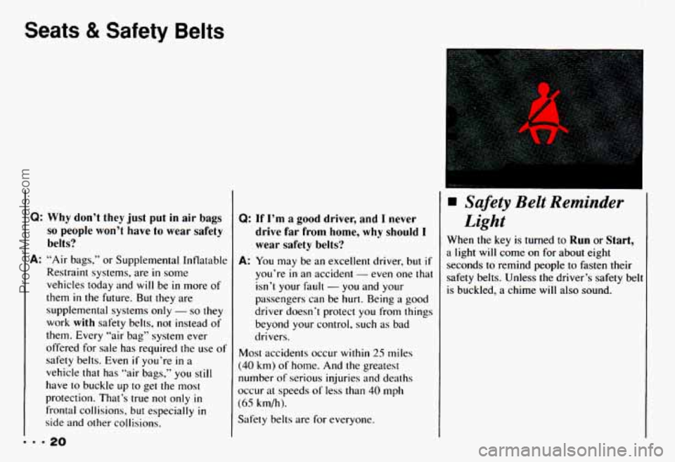 CHEVROLET CAMARO 1993 Owners Manual Seats & Safety Belts
Q: Why don’t they just put in air bags
so people won’t have to wear safety
belts?
Restraint systems, are in some
vehicles today and
will be in more of
them
CHEVROLET CAMARO 1993 Owners Manual Seats & Safety Belts
Q: Why don’t they just put in air bags
so people won’t have to wear safety
belts?
Restraint systems, are in some
vehicles today and
will be in more of
them