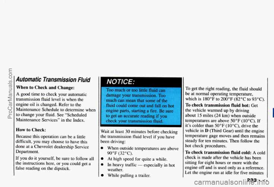 CHEVROLET CAMARO 1993 Owners Manual Automatic Transmission Fluid
When to Check and Change:
A good time to check your automatic
transmission fluid level is when the
engine oil is changed. Refer
to the
Maintenance Sched CHEVROLET CAMARO 1993 Owners Manual Automatic Transmission Fluid
When to Check and Change:
A good time to check your automatic
transmission fluid level is when the
engine oil is changed. Refer
to the
Maintenance Sched
