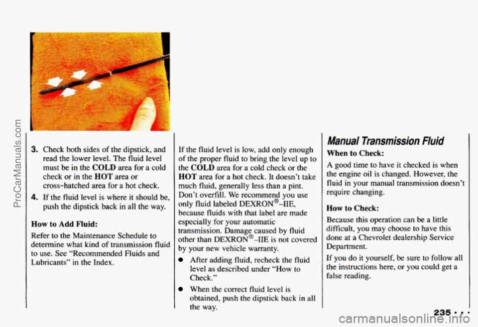 CHEVROLET CAMARO 1993 Owners Manual 3. Check both sides of the dipstick, and
read the lower level. The fluid level
must be
in the COLD area for a cold
check or in the
HOT area or
cross-hatched area for a
hot che CHEVROLET CAMARO 1993 Owners Manual 3. Check both sides of the dipstick, and
read the lower level. The fluid level
must be
in the COLD area for a cold
check or in the
HOT area or
cross-hatched area for a
hot che