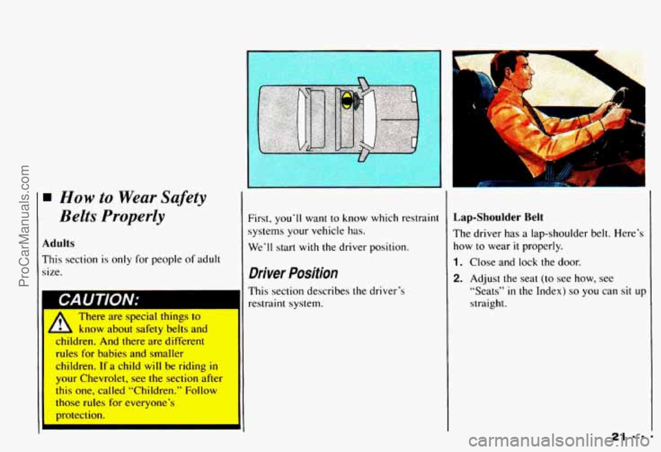 CHEVROLET CAMARO 1993 Owners Manual How to Wear Safety
Belts Properly
Adults
This section is only for people of adult
size.
1 CAUTION:
11 A There are special things to
A know about safety belts and
children.
And th CHEVROLET CAMARO 1993 Owners Manual How to Wear Safety
Belts Properly
Adults
This section is only for people of adult
size.
1 CAUTION:
11 A There are special things to
A know about safety belts and
children.
And th