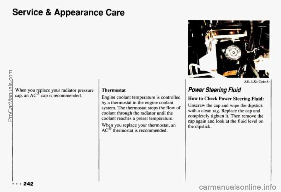 CHEVROLET CAMARO 1993 Owners Manual Service & Appearance Care
When you replace your radiator pressure
cap. an
AC3 cap is recommended.
Thermostat
Engine coolant temperature is controlled
by a thermostat in the engine coola CHEVROLET CAMARO 1993 Owners Manual Service & Appearance Care
When you replace your radiator pressure
cap. an
AC3 cap is recommended.
Thermostat
Engine coolant temperature is controlled
by a thermostat in the engine coola