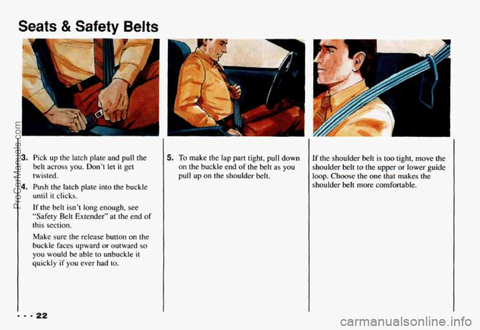 CHEVROLET CAMARO 1993 Owners Manual Seats 8t Safety Belts
3. Pick up the latch plate and pull the
belt across you. Don’t
let it get
twisted.
4. Push the latch plate into the buckle
until it clicks.
If the belt i CHEVROLET CAMARO 1993 Owners Manual Seats 8t Safety Belts
3. Pick up the latch plate and pull the
belt across you. Don’t
let it get
twisted.
4. Push the latch plate into the buckle
until it clicks.
If the belt i