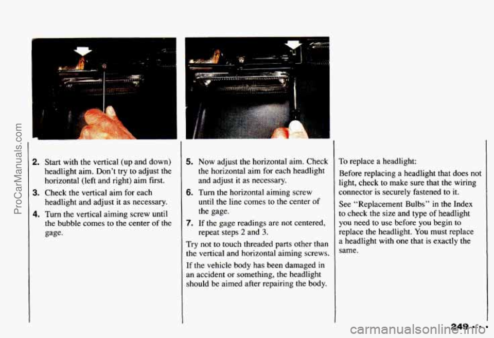 CHEVROLET CAMARO 1993 Owners Manual m
2.
3.
4.
Start with the vertical (up and down)
headlight aim. Don’t try to adjust the
horizontal (left and right) aim first.
Check the vertical aim for each
headlight and CHEVROLET CAMARO 1993 Owners Manual m
2.
3.
4.
Start with the vertical (up and down)
headlight aim. Don’t try to adjust the
horizontal (left and right) aim first.
Check the vertical aim for each
headlight and