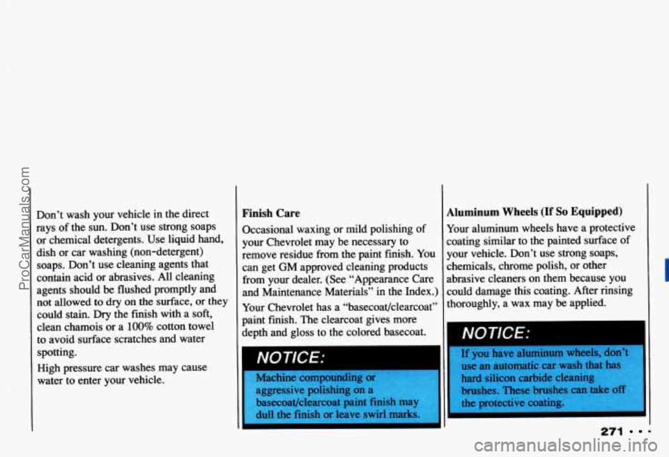 CHEVROLET CAMARO 1993 Owners Manual Don’t wash your vehicle in the direct
rays of the sun. Don’t use strong soaps
or chemical detergents. Use liquid hand,
dish or car washing (non-detergent) soaps. Don’t CHEVROLET CAMARO 1993 Owners Manual Don’t wash your vehicle in the direct
rays of the sun. Don’t use strong soaps
or chemical detergents. Use liquid hand,
dish or car washing (non-detergent) soaps. Don’t