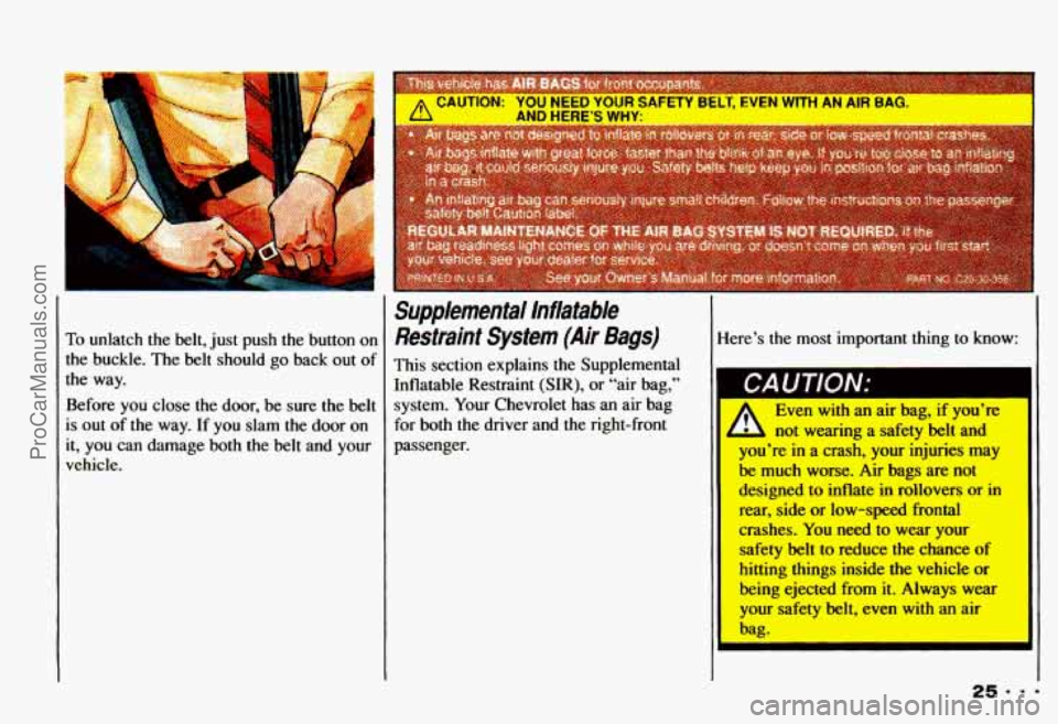 CHEVROLET CAMARO 1993 Owners Manual To unlatch the belt, just push the button  on 
the  buckle. 
The belt  should go  back out of 
the  way. 
Before  you close 
the door,  be sure the belt 
is  out 
of the  way.  If you slam the door  o