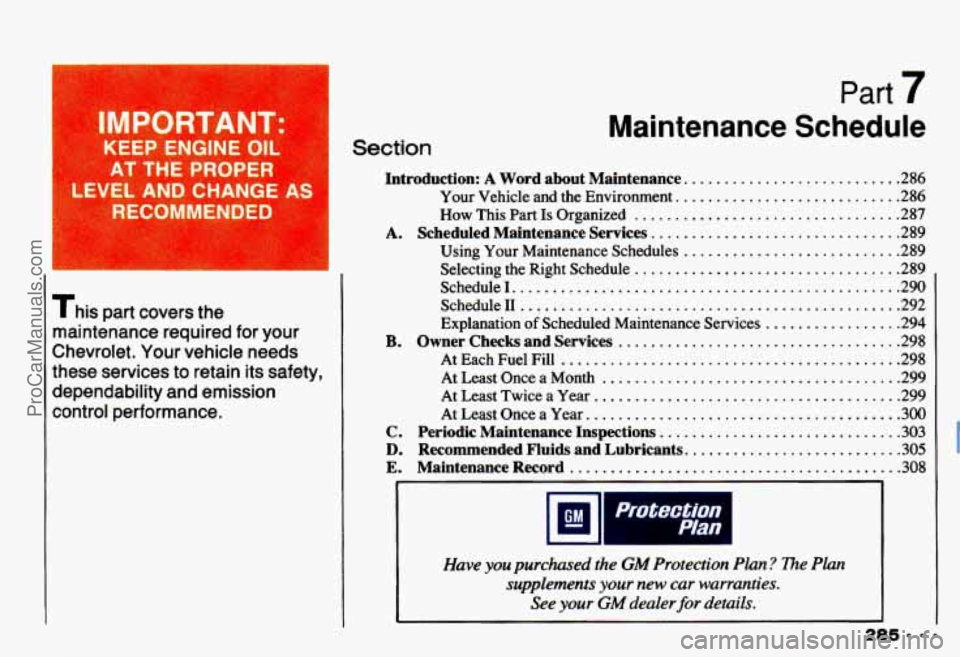 CHEVROLET CAMARO 1993 Owners Manual IMPORTANT: I
KEEP ENGINE OIL
AT THE PROPER
LEVEL AND CHANGE AS I
This part covers the
maintenance required
for your
Chevrolet . Your vehicle needs
these services to retain its safety. CHEVROLET CAMARO 1993 Owners Manual IMPORTANT: I
KEEP ENGINE OIL
AT THE PROPER
LEVEL AND CHANGE AS I
This part covers the
maintenance required
for your
Chevrolet . Your vehicle needs
these services to retain its safety.