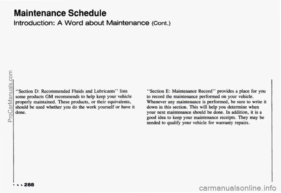CHEVROLET CAMARO 1993 Owners Manual Maintenance Schedule
Introduction: A Word about Maintenance (Cont.)
“Section D: Recommended Fluids and Lubricants” lists
some products
GM recommends to help keep your vehicle
prope CHEVROLET CAMARO 1993 Owners Manual Maintenance Schedule
Introduction: A Word about Maintenance (Cont.)
“Section D: Recommended Fluids and Lubricants” lists
some products
GM recommends to help keep your vehicle
prope