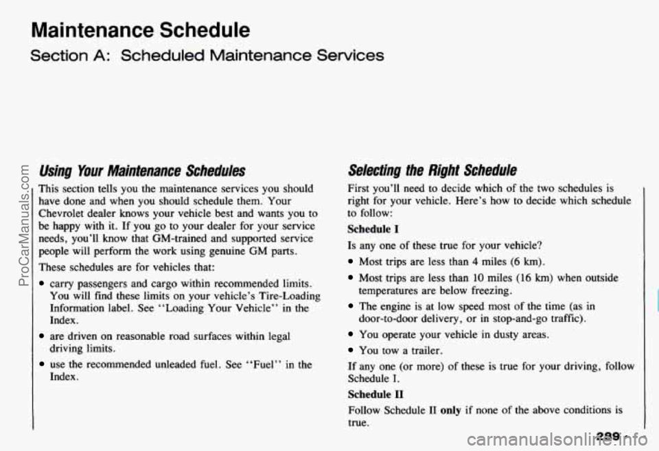 CHEVROLET CAMARO 1993 Owners Manual Maintenance Schedule
Section A: Scheduled Maintenance Services
Using Your Maintenance Schedules
This section tells you the maintenance services you should have done and when you shou CHEVROLET CAMARO 1993 Owners Manual Maintenance Schedule
Section A: Scheduled Maintenance Services
Using Your Maintenance Schedules
This section tells you the maintenance services you should have done and when you shou