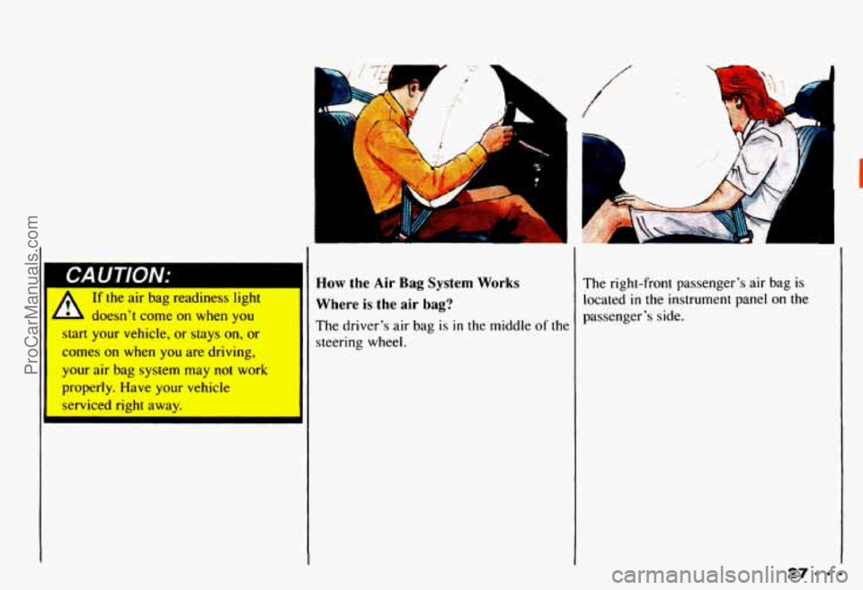 CHEVROLET CAMARO 1993 Owners Guide If the air bag readiness light
d b doesn’t come on when you
start your vehicle, or stays on, or
comes on when you are driving,
your air bag system may not work
properly. Have your vehicle
se CHEVROLET CAMARO 1993 Owners Guide If the air bag readiness light
d b doesn’t come on when you
start your vehicle, or stays on, or
comes on when you are driving,
your air bag system may not work
properly. Have your vehicle
se