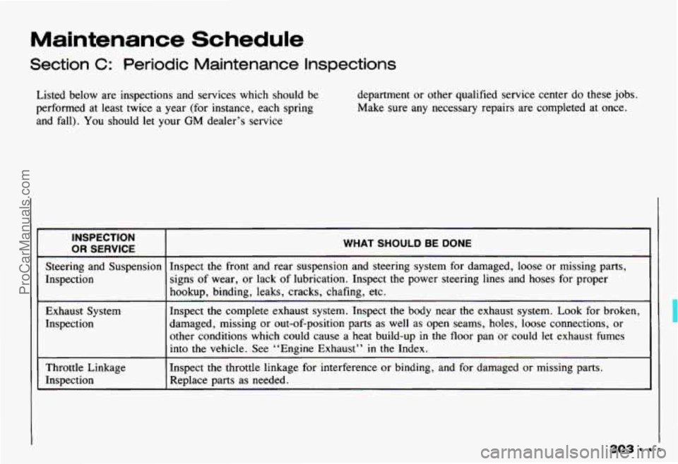 CHEVROLET CAMARO 1993 Owners Manual Maintenance Schedule
Section C: Periodic Maintenance Inspections
Listed below are inspections and services which should be
performed at least twice a year (for instance, each spring CHEVROLET CAMARO 1993 Owners Manual Maintenance Schedule
Section C: Periodic Maintenance Inspections
Listed below are inspections and services which should be
performed at least twice a year (for instance, each spring