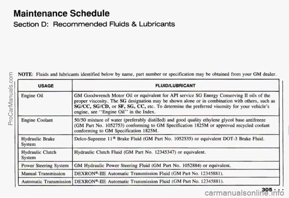 CHEVROLET CAMARO 1993 Owners Manual Maintenance Schedule
Section D: Recommended Fluids & Lubricants
NOTE: Fluids and lubricants identified below by name, part number or specification may be obtained from your GM dealer. CHEVROLET CAMARO 1993 Owners Manual Maintenance Schedule
Section D: Recommended Fluids & Lubricants
NOTE: Fluids and lubricants identified below by name, part number or specification may be obtained from your GM dealer.