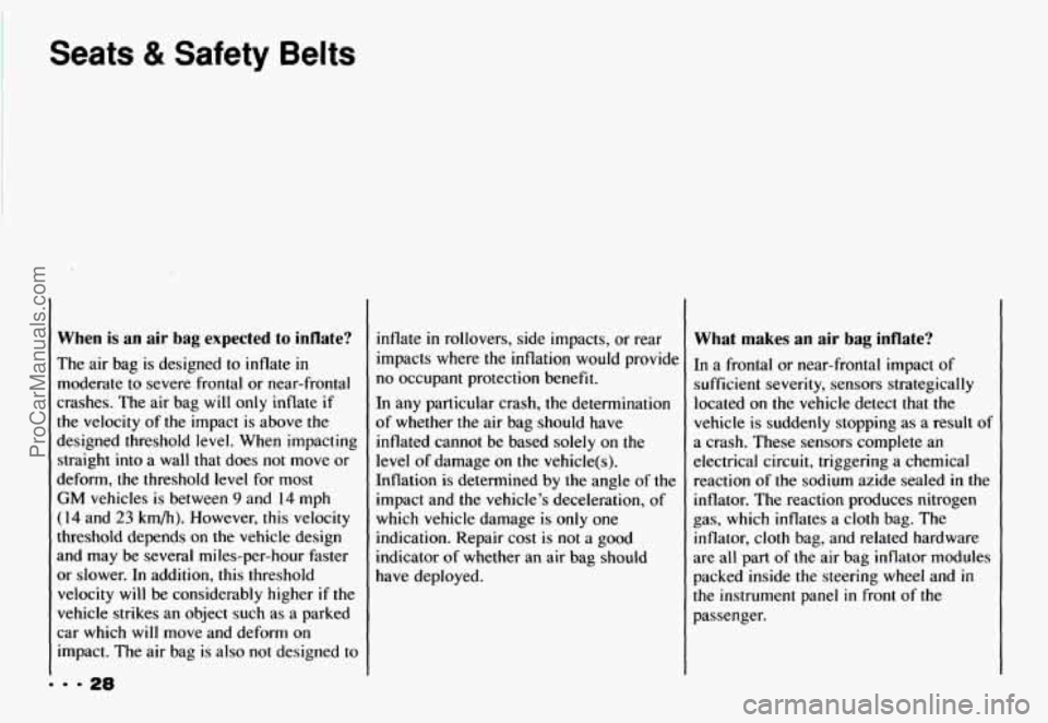 CHEVROLET CAMARO 1993 Owners Guide Seats & Safety Belts
When is an air bag expected to inflate?
The air bag is designed to inflate in
moderate to severe frontal or near-frontal
crashes. The air bag will only inflate
i CHEVROLET CAMARO 1993 Owners Guide Seats & Safety Belts
When is an air bag expected to inflate?
The air bag is designed to inflate in
moderate to severe frontal or near-frontal
crashes. The air bag will only inflate
i