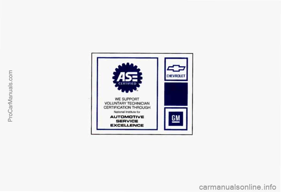 CHEVROLET CAMARO 1993 Owners Manual CERTll L
WE SUPPORT
VOLUNTARY TECHNICIAN
CERTIFICATION THROUGH
National Institute for
AUTOMOTIVE
SERVICE
EXCELLENCE
El CHEVROLET
ProCarManuals.com CHEVROLET CAMARO 1993 Owners Manual CERTll L
WE SUPPORT
VOLUNTARY TECHNICIAN
CERTIFICATION THROUGH
National Institute for
AUTOMOTIVE
SERVICE
EXCELLENCE
El CHEVROLET
ProCarManuals.com